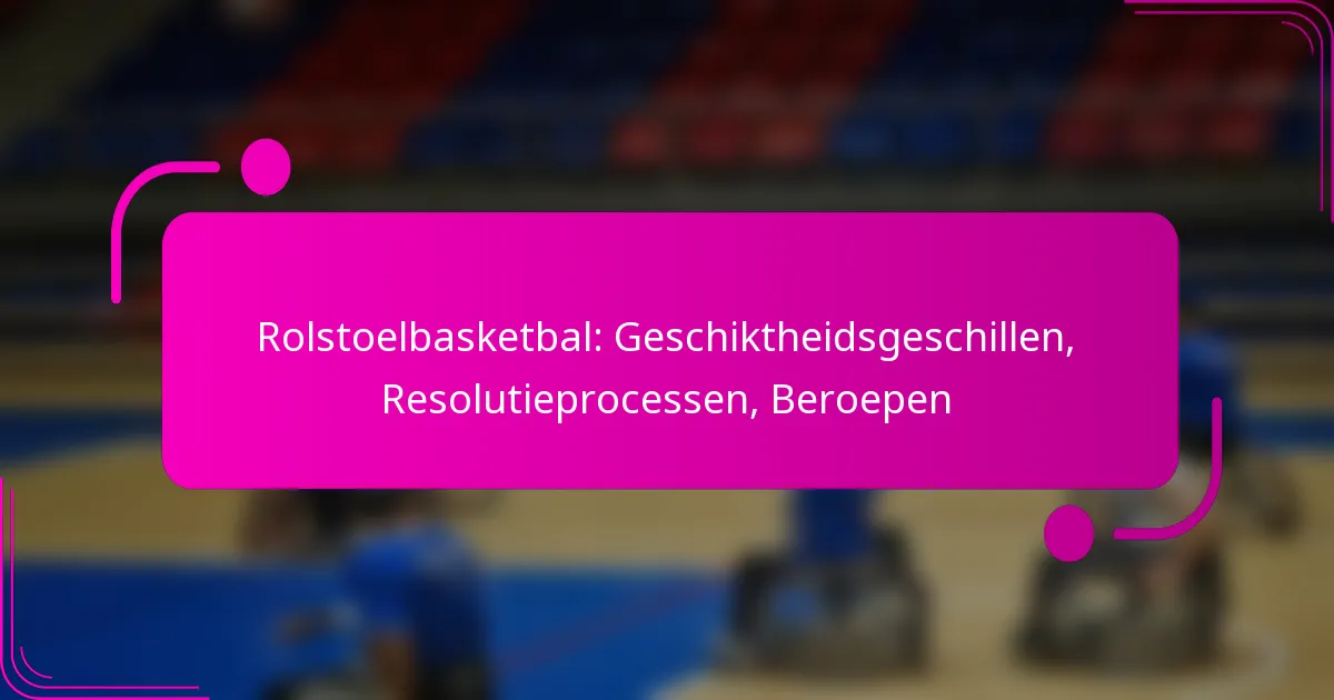 Rolstoelbasketbal: Geschiktheidsgeschillen, Resolutieprocessen, Beroepen