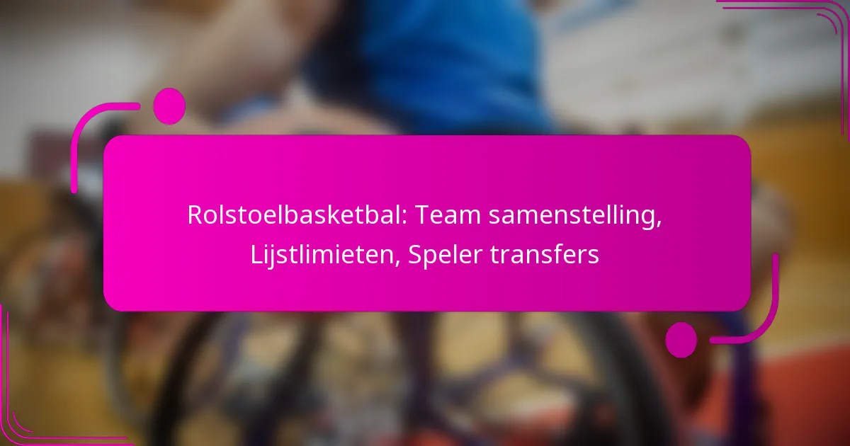 Rolstoelbasketbal: Team samenstelling, Lijstlimieten, Speler transfers