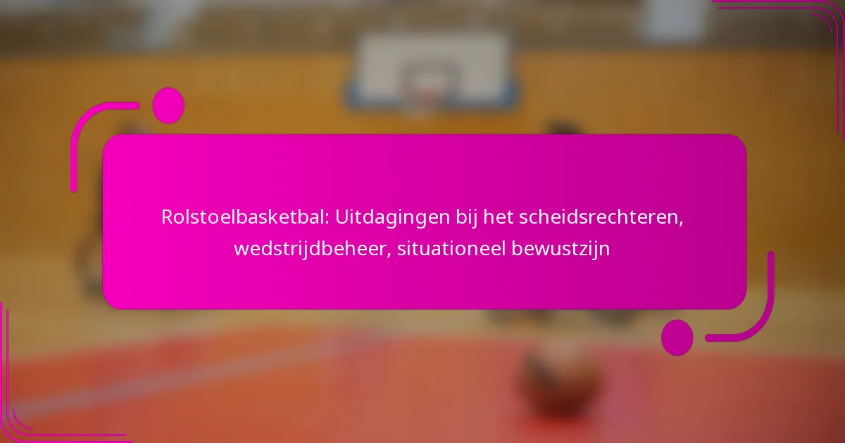 Rolstoelbasketbal: Uitdagingen bij het scheidsrechteren, wedstrijdbeheer, situationeel bewustzijn