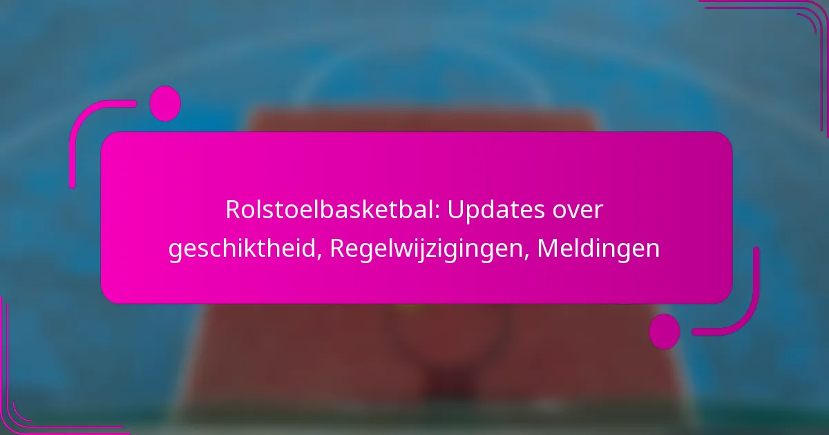 Rolstoelbasketbal: Updates over geschiktheid, Regelwijzigingen, Meldingen
