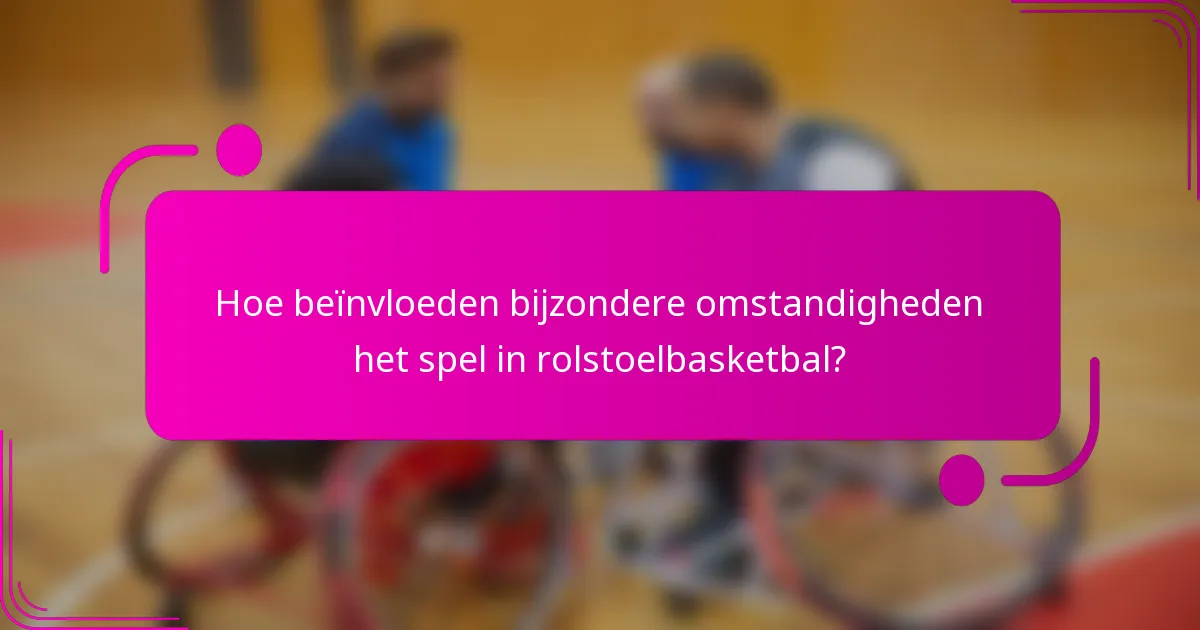 Hoe beïnvloeden bijzondere omstandigheden het spel in rolstoelbasketbal?