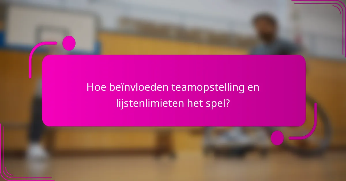 Hoe beïnvloeden teamopstelling en lijstenlimieten het spel?
