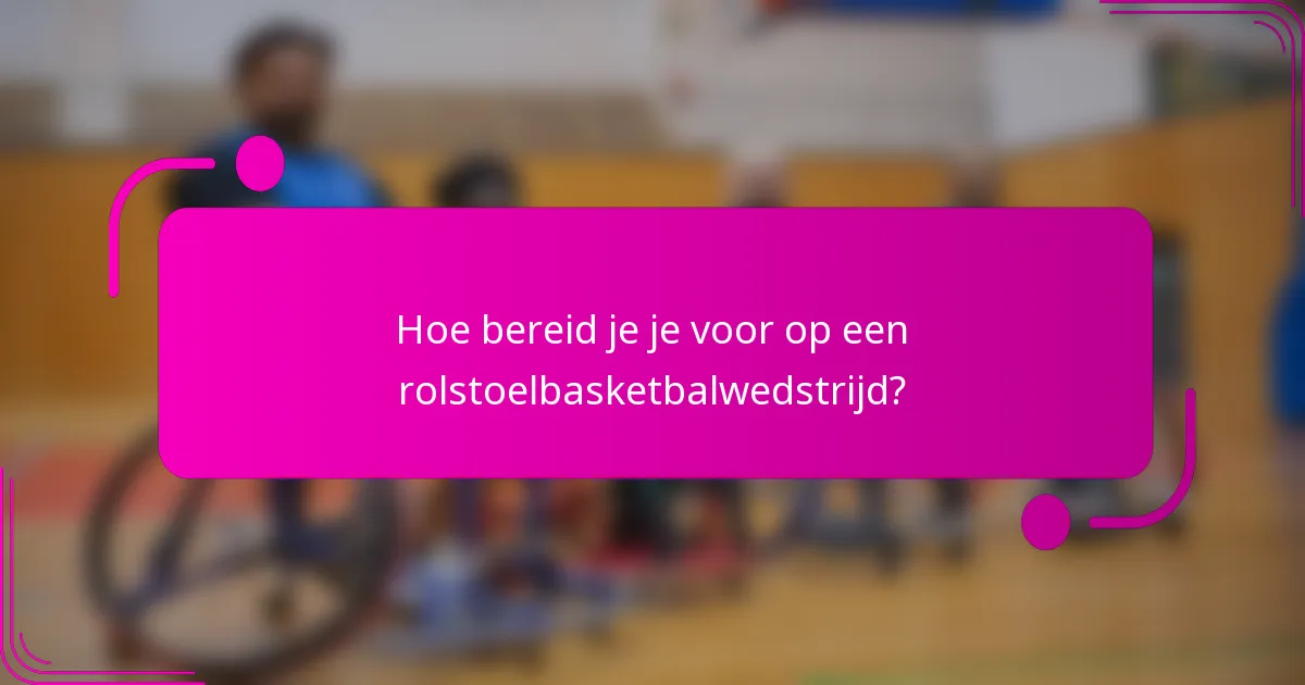 Hoe bereid je je voor op een rolstoelbasketbalwedstrijd?