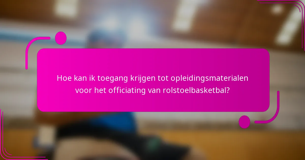 Hoe kan ik toegang krijgen tot opleidingsmaterialen voor het officiating van rolstoelbasketbal?