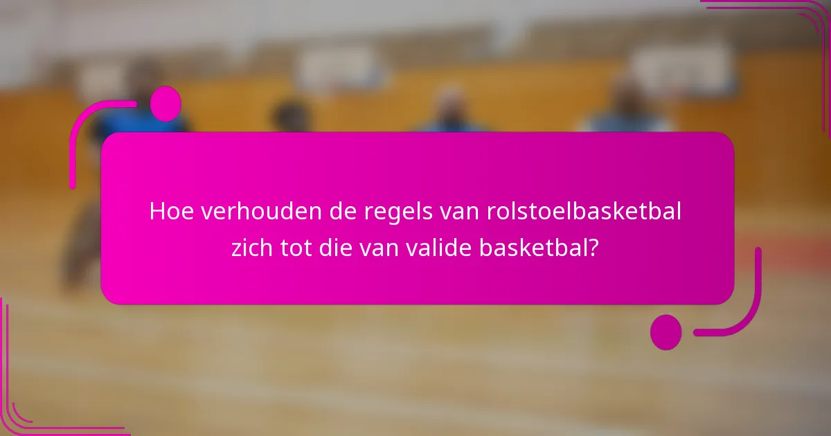 Hoe verhouden de regels van rolstoelbasketbal zich tot die van valide basketbal?