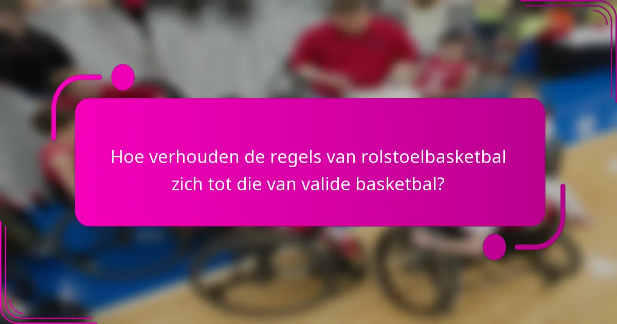 Hoe verhouden de regels van rolstoelbasketbal zich tot die van valide basketbal?
