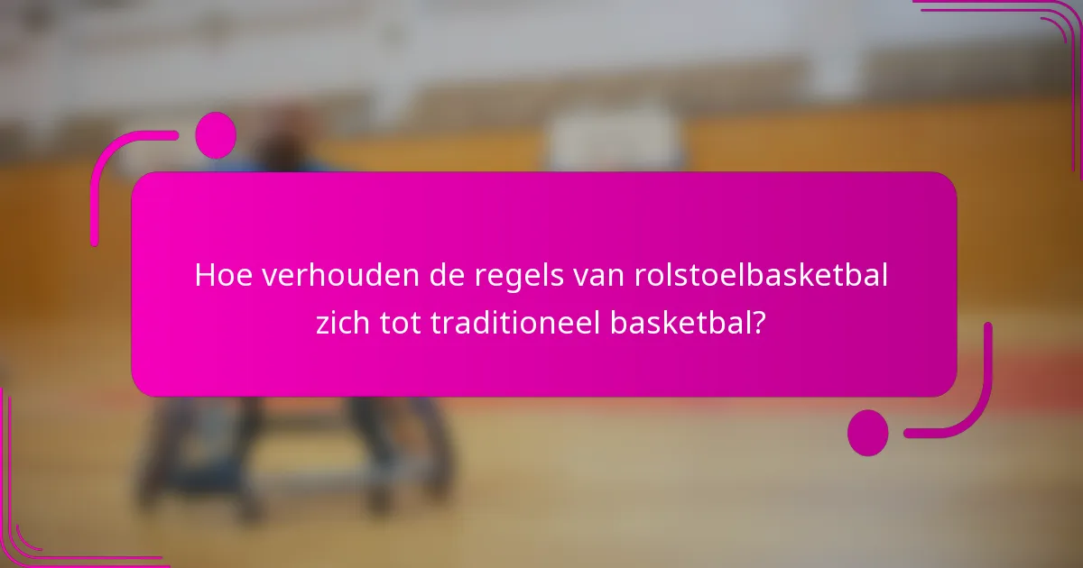 Hoe verhouden de regels van rolstoelbasketbal zich tot traditioneel basketbal?