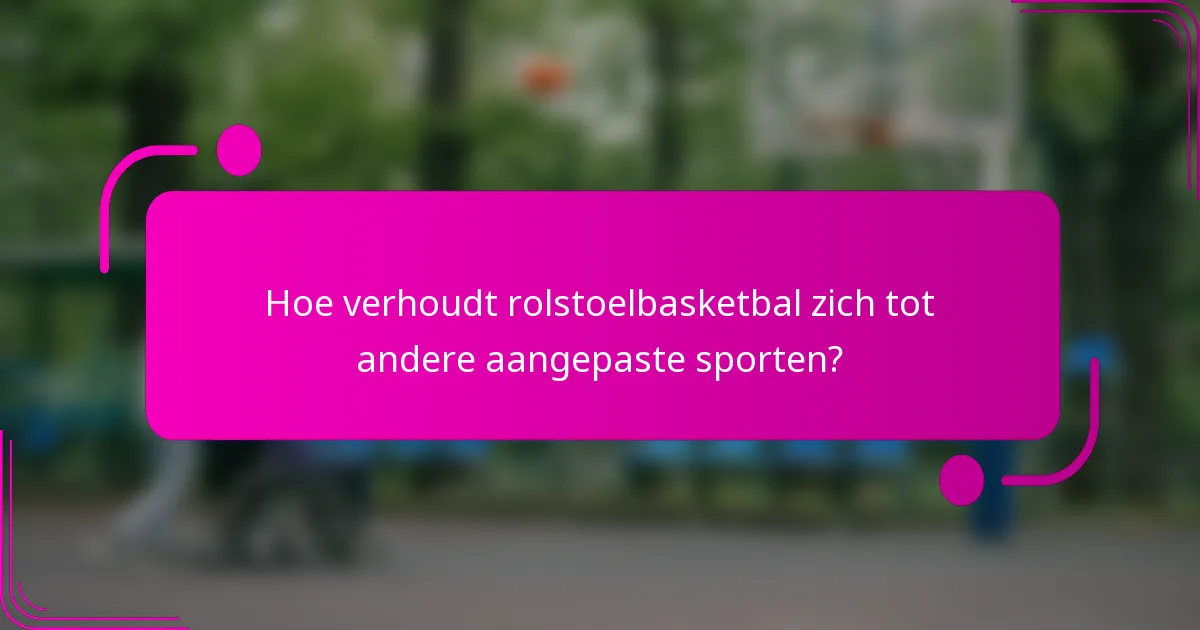 Hoe verhoudt rolstoelbasketbal zich tot andere aangepaste sporten?