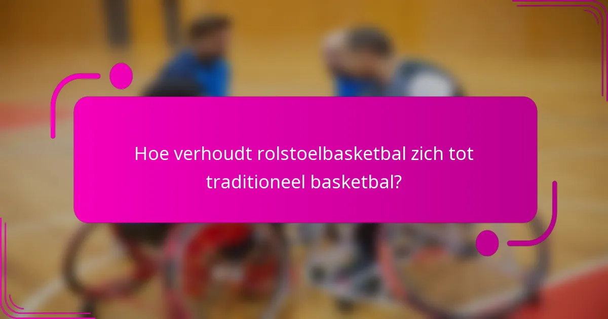 Hoe verhoudt rolstoelbasketbal zich tot traditioneel basketbal?