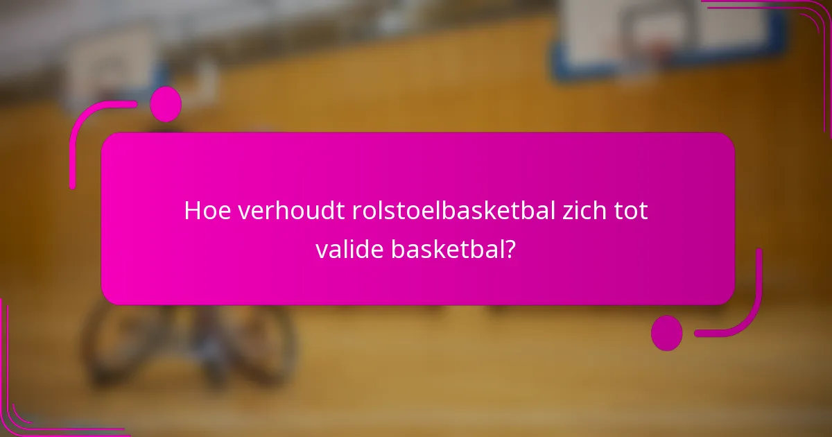 Hoe verhoudt rolstoelbasketbal zich tot valide basketbal?