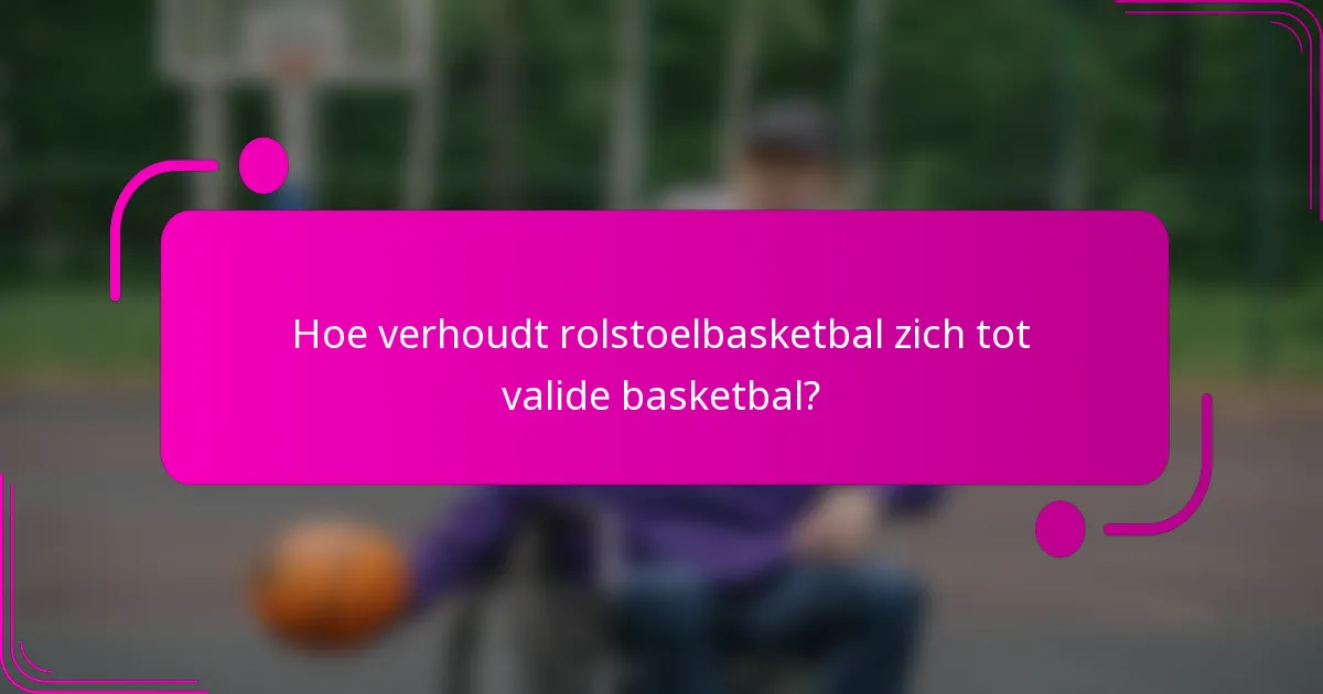 Hoe verhoudt rolstoelbasketbal zich tot valide basketbal?