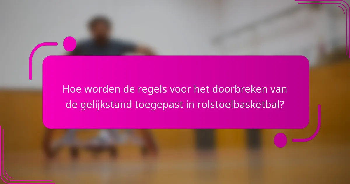 Hoe worden de regels voor het doorbreken van de gelijkstand toegepast in rolstoelbasketbal?