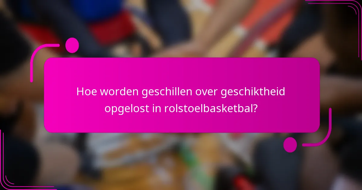 Hoe worden geschillen over geschiktheid opgelost in rolstoelbasketbal?
