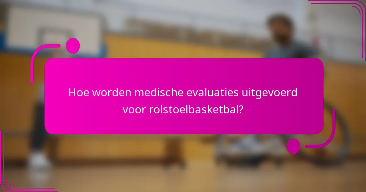 Hoe worden medische evaluaties uitgevoerd voor rolstoelbasketbal?