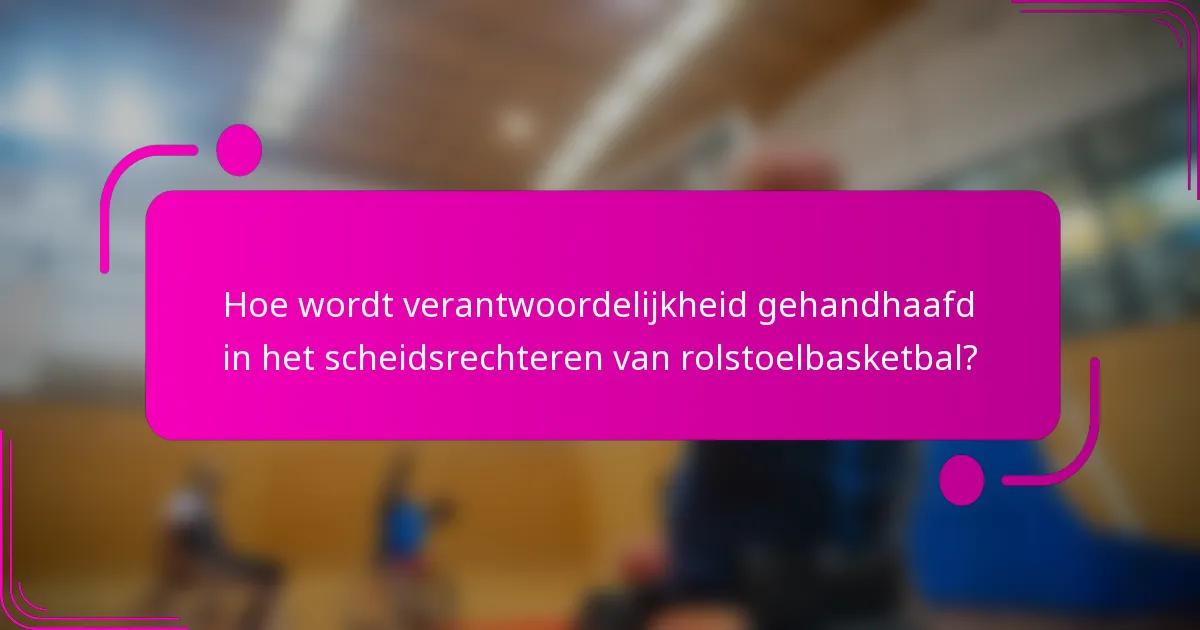 Hoe wordt verantwoordelijkheid gehandhaafd in het scheidsrechteren van rolstoelbasketbal?
