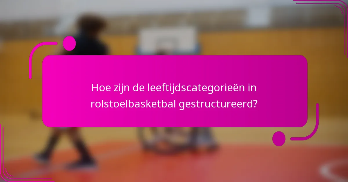 Hoe zijn de leeftijdscategorieën in rolstoelbasketbal gestructureerd?