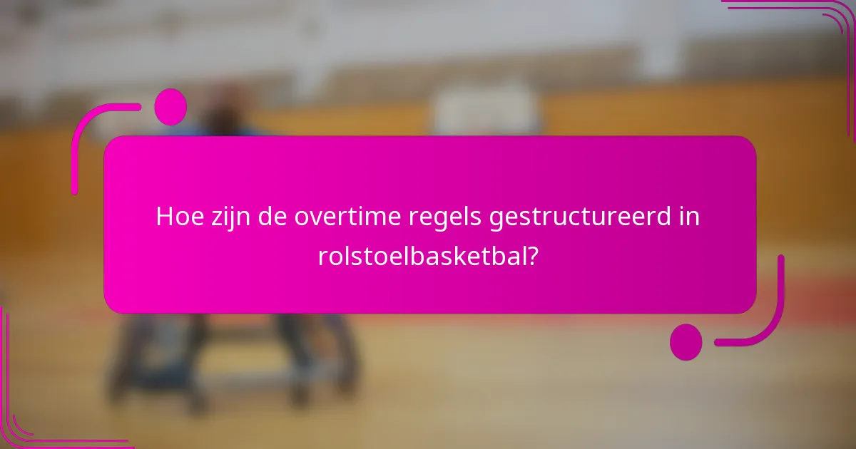 Hoe zijn de overtime regels gestructureerd in rolstoelbasketbal?