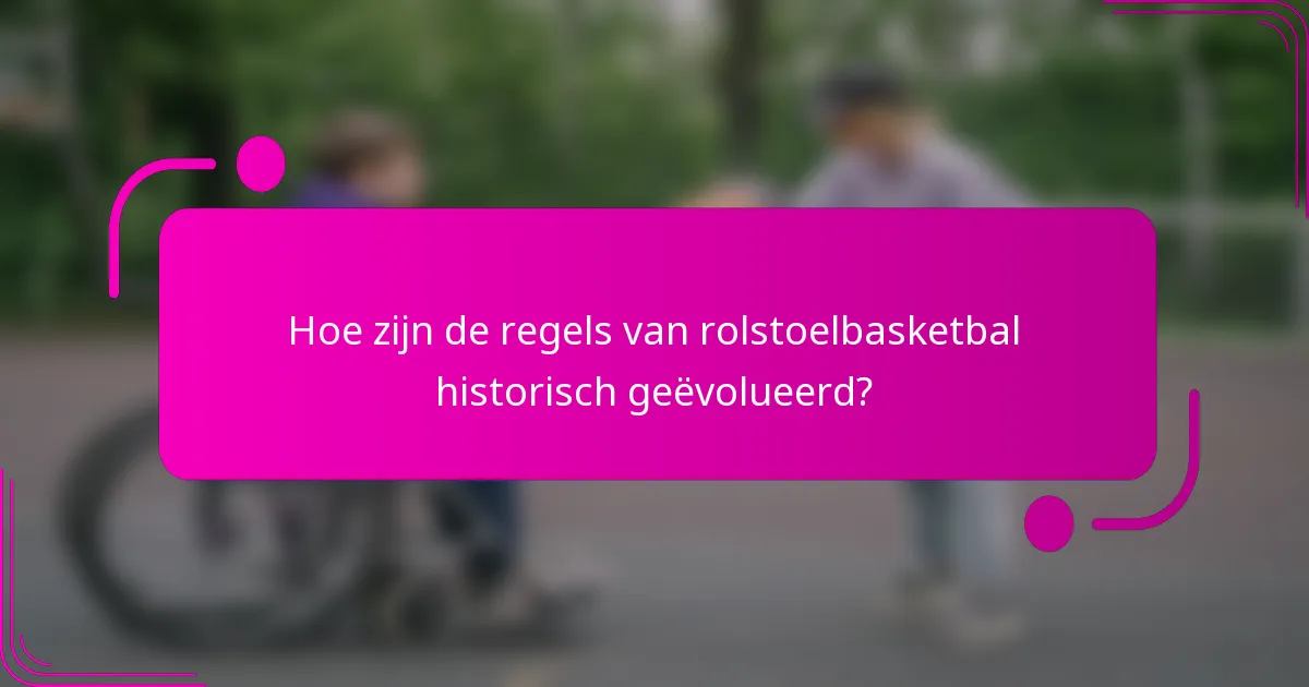 Hoe zijn de regels van rolstoelbasketbal historisch geëvolueerd?