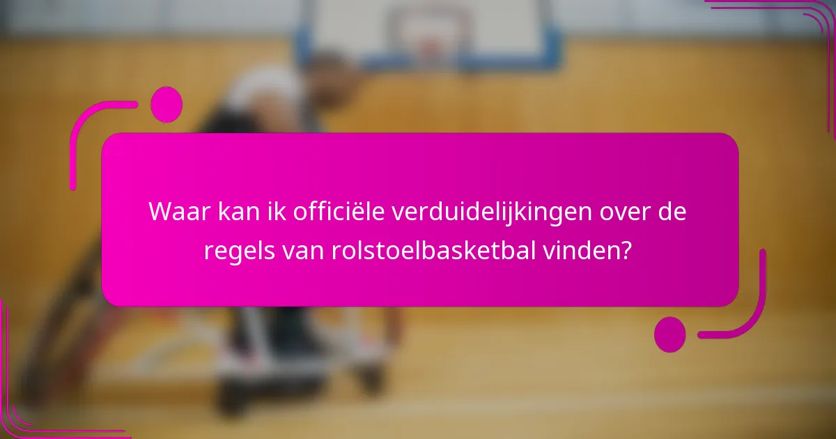 Waar kan ik officiële verduidelijkingen over de regels van rolstoelbasketbal vinden?