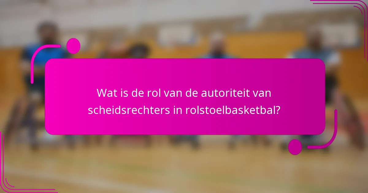 Wat is de rol van de autoriteit van scheidsrechters in rolstoelbasketbal?