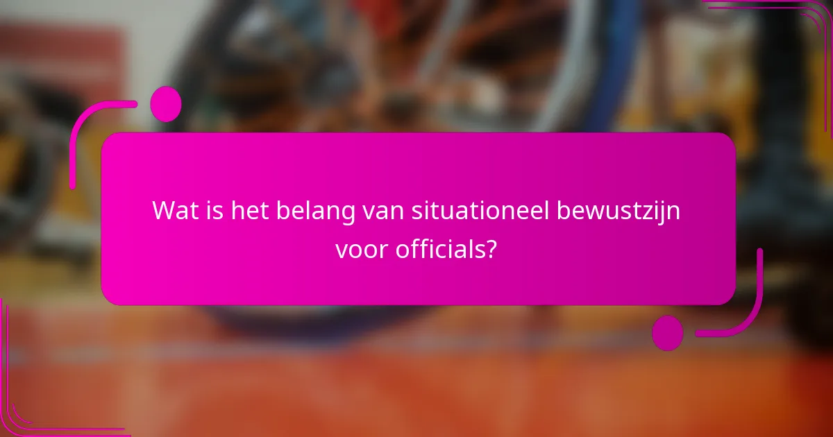 Wat is het belang van situationeel bewustzijn voor officials?