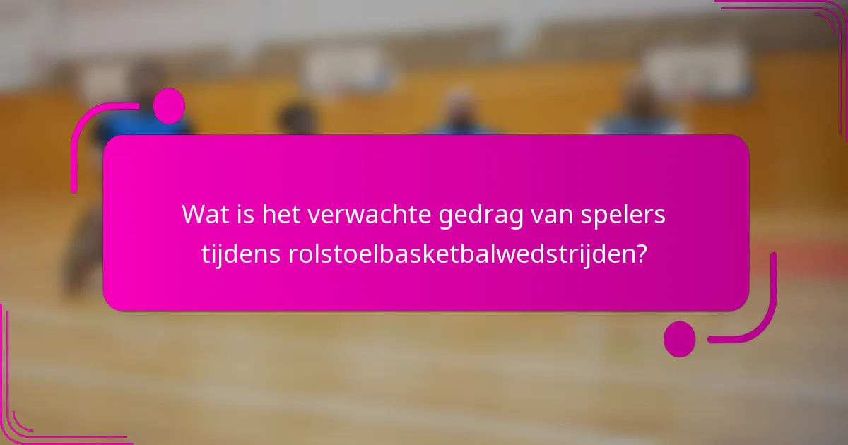 Wat is het verwachte gedrag van spelers tijdens rolstoelbasketbalwedstrijden?