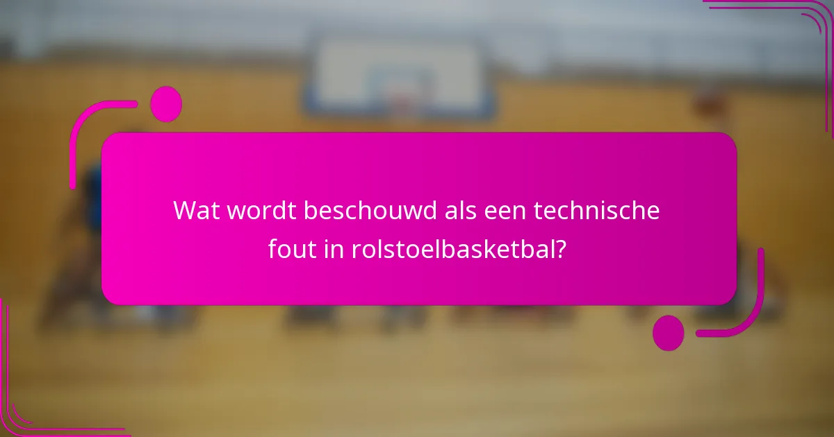 Wat wordt beschouwd als een technische fout in rolstoelbasketbal?