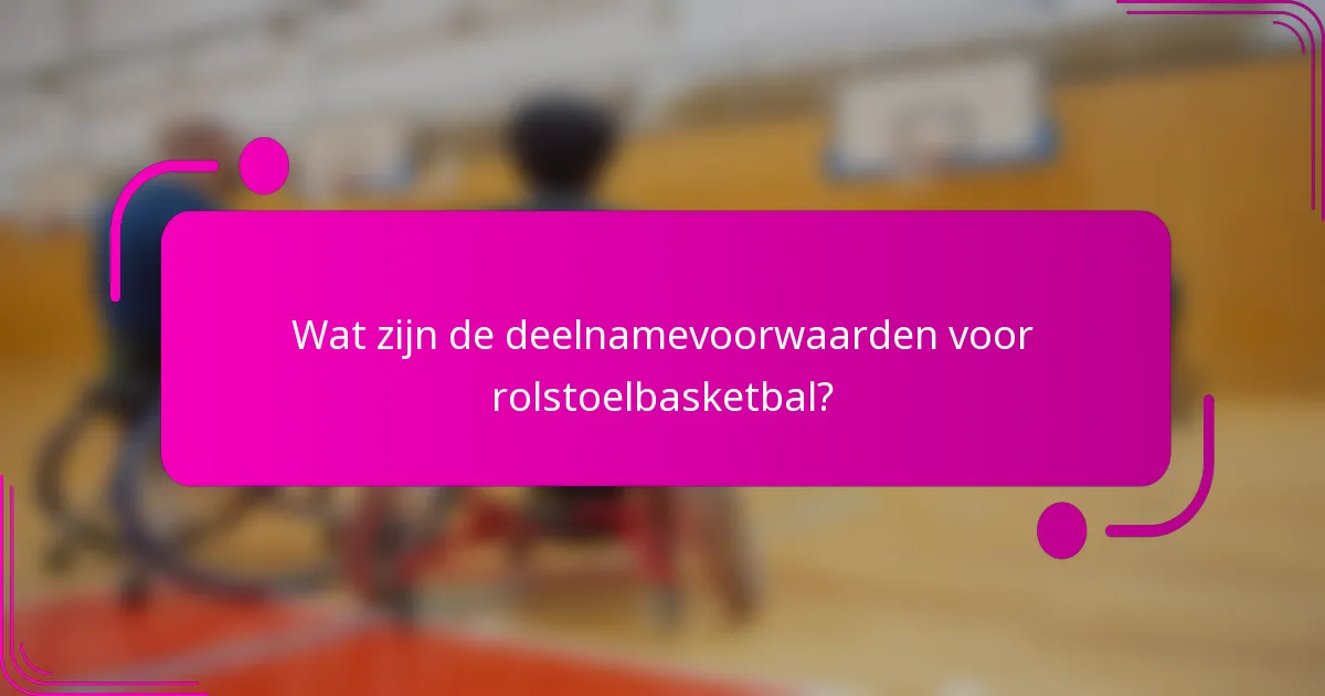 Wat zijn de deelnamevoorwaarden voor rolstoelbasketbal?