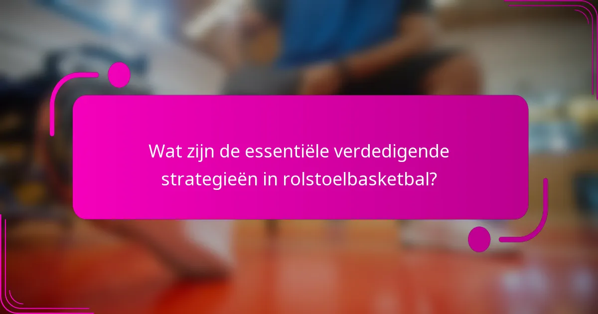 Wat zijn de essentiële verdedigende strategieën in rolstoelbasketbal?