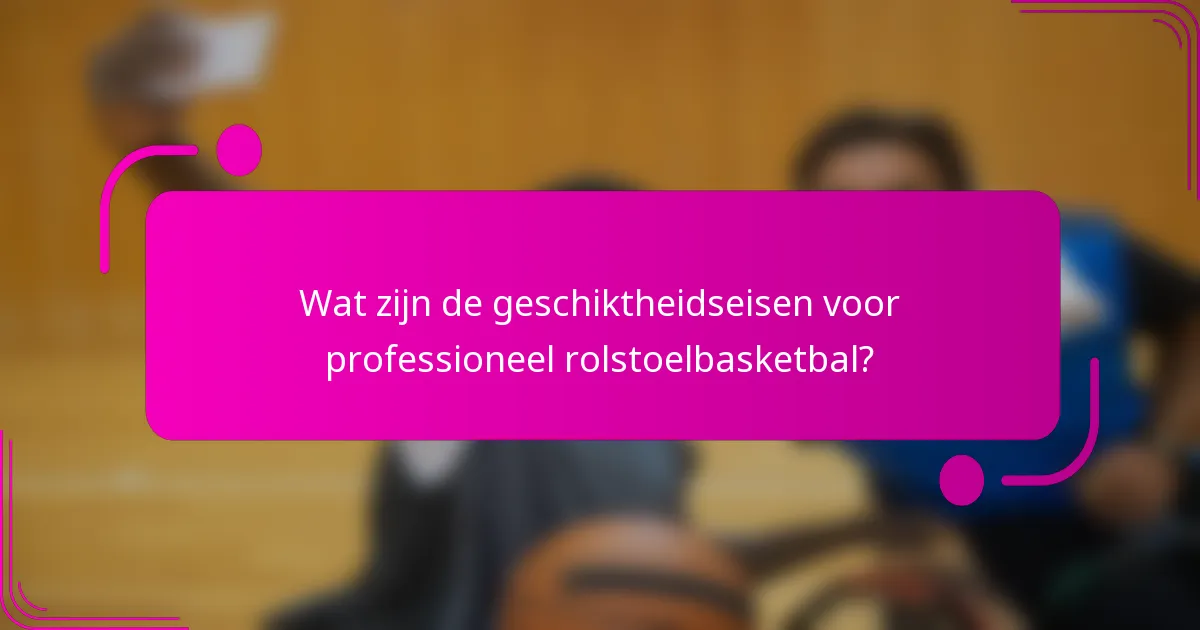 Wat zijn de geschiktheidseisen voor professioneel rolstoelbasketbal?