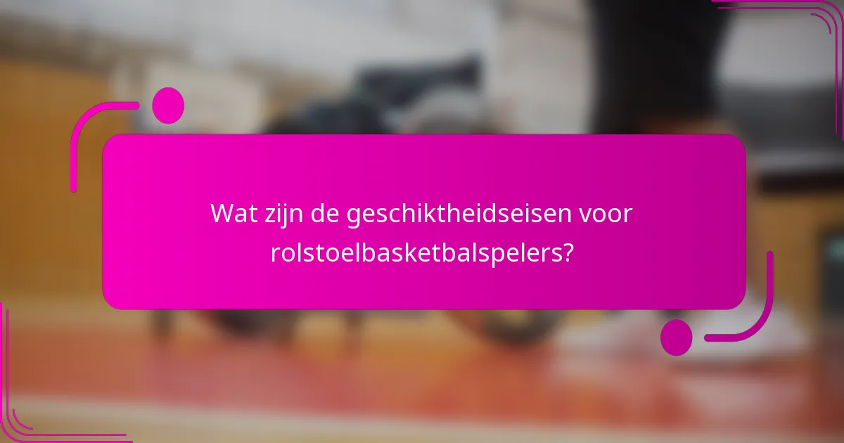 Wat zijn de geschiktheidseisen voor rolstoelbasketbalspelers?