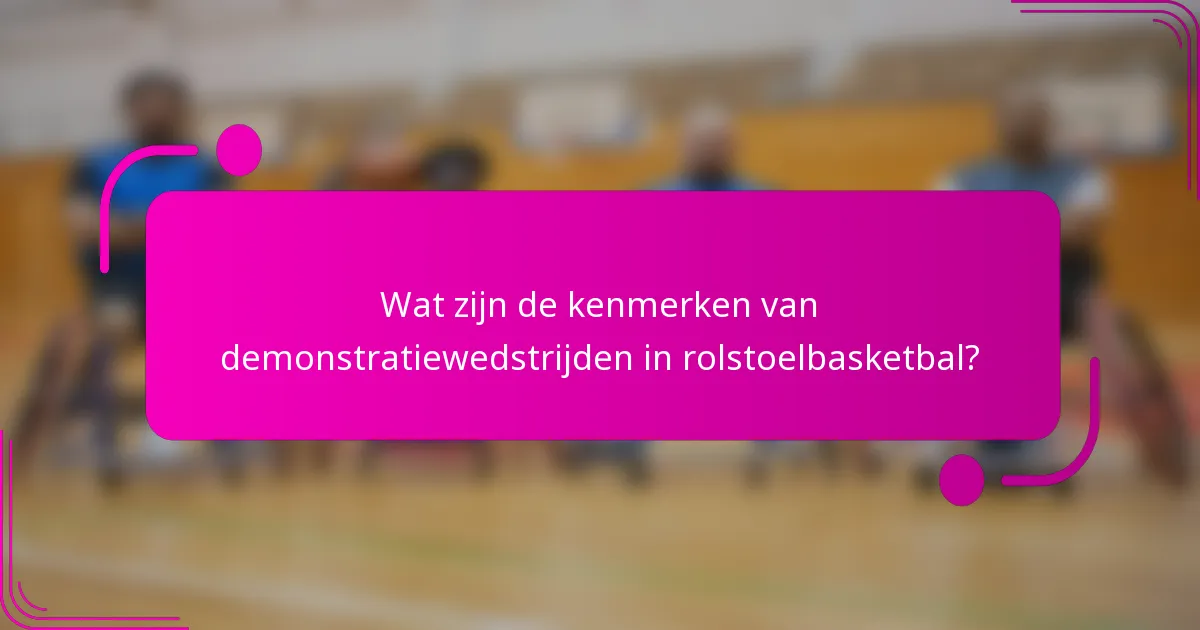 Wat zijn de kenmerken van demonstratiewedstrijden in rolstoelbasketbal?