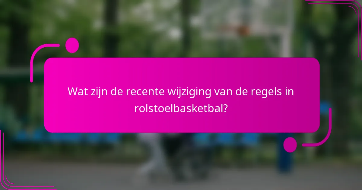 Wat zijn de recente wijziging van de regels in rolstoelbasketbal?