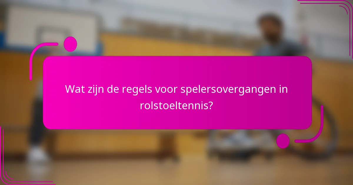 Wat zijn de regels voor spelersovergangen in rolstoeltennis?