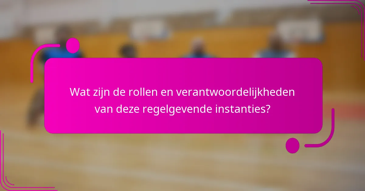 Wat zijn de rollen en verantwoordelijkheden van deze regelgevende instanties?