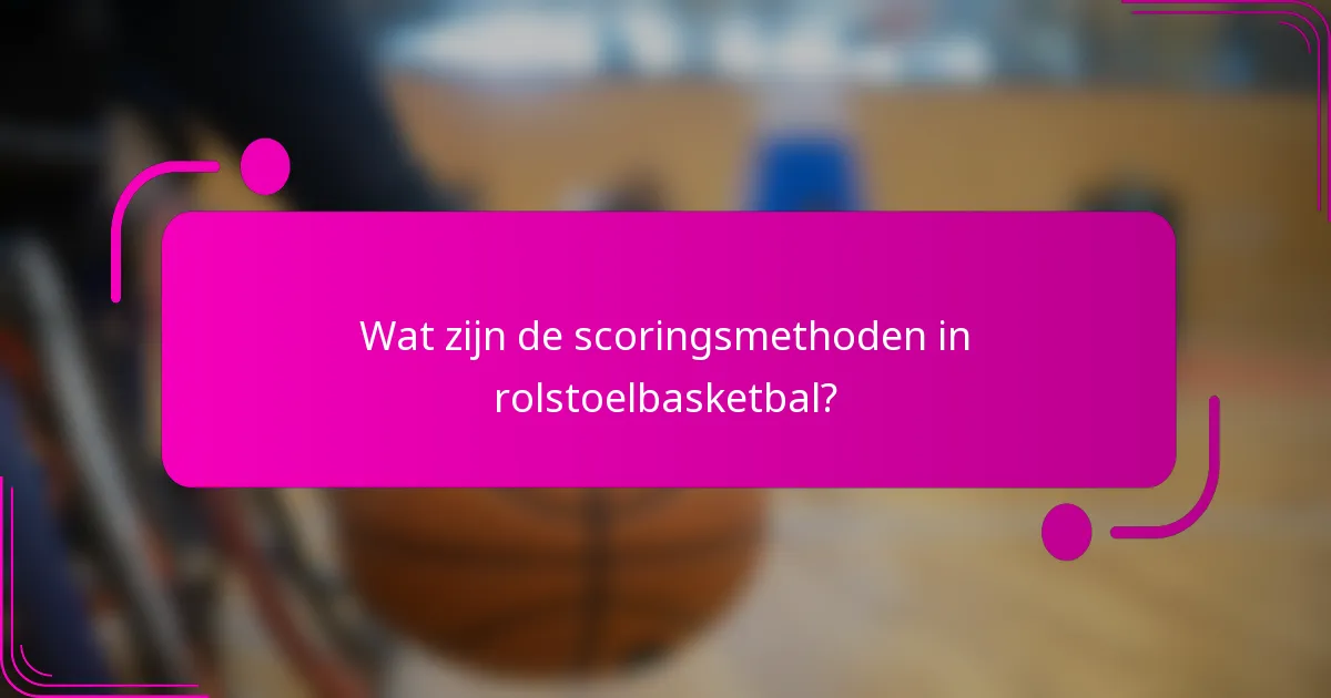 Wat zijn de scoringsmethoden in rolstoelbasketbal?