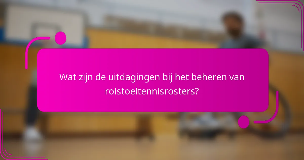 Wat zijn de uitdagingen bij het beheren van rolstoeltennisrosters?
