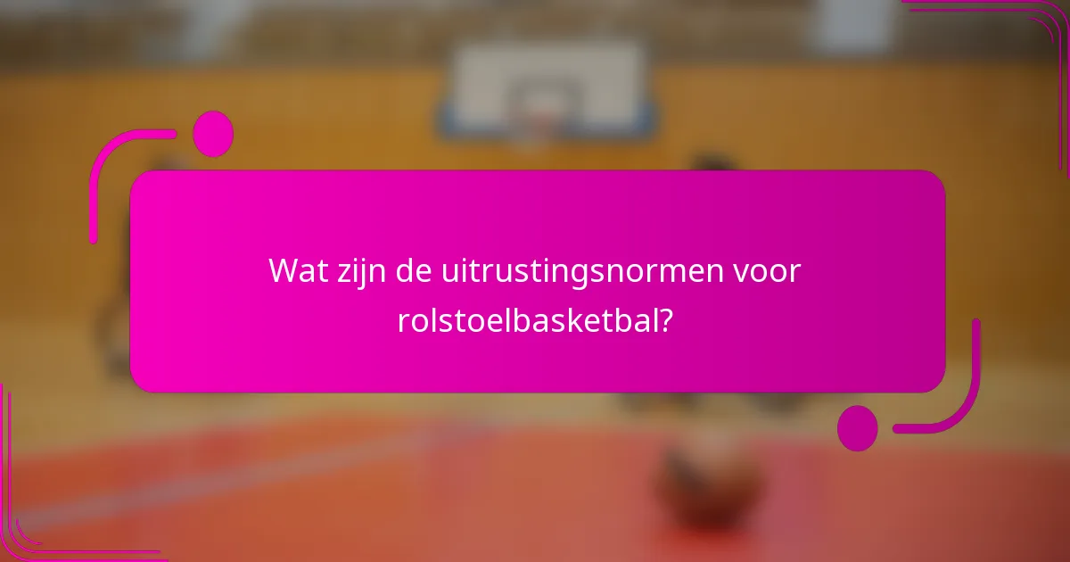 Wat zijn de uitrustingsnormen voor rolstoelbasketbal?