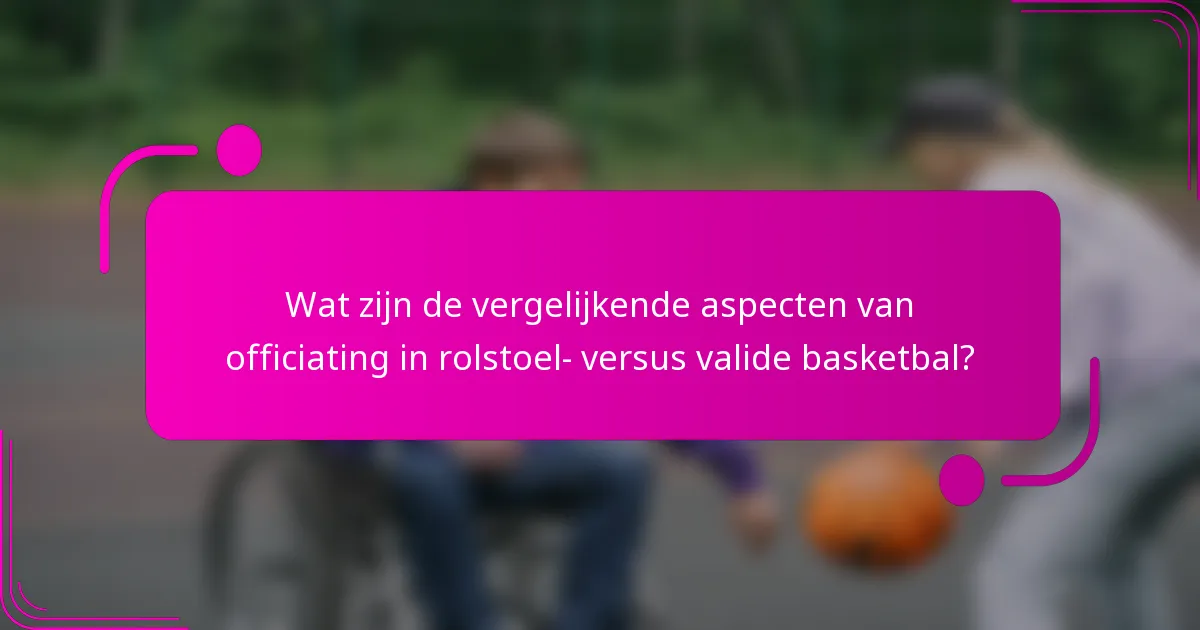 Wat zijn de vergelijkende aspecten van officiating in rolstoel- versus valide basketbal?