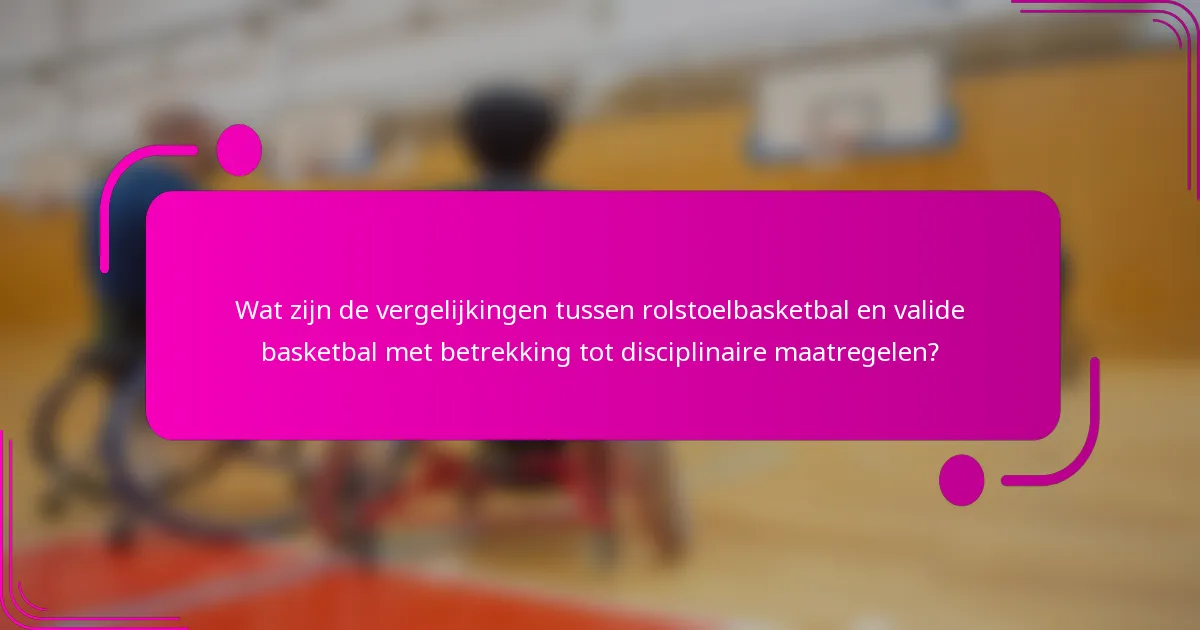 Wat zijn de vergelijkingen tussen rolstoelbasketbal en valide basketbal met betrekking tot disciplinaire maatregelen?