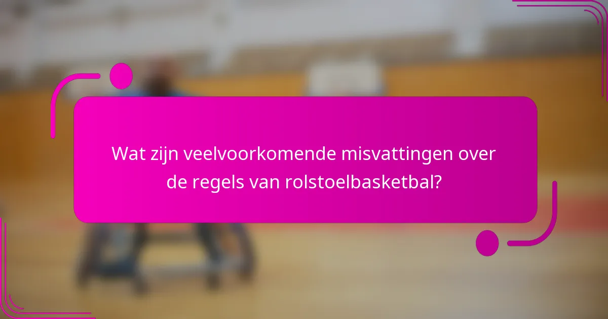 Wat zijn veelvoorkomende misvattingen over de regels van rolstoelbasketbal?