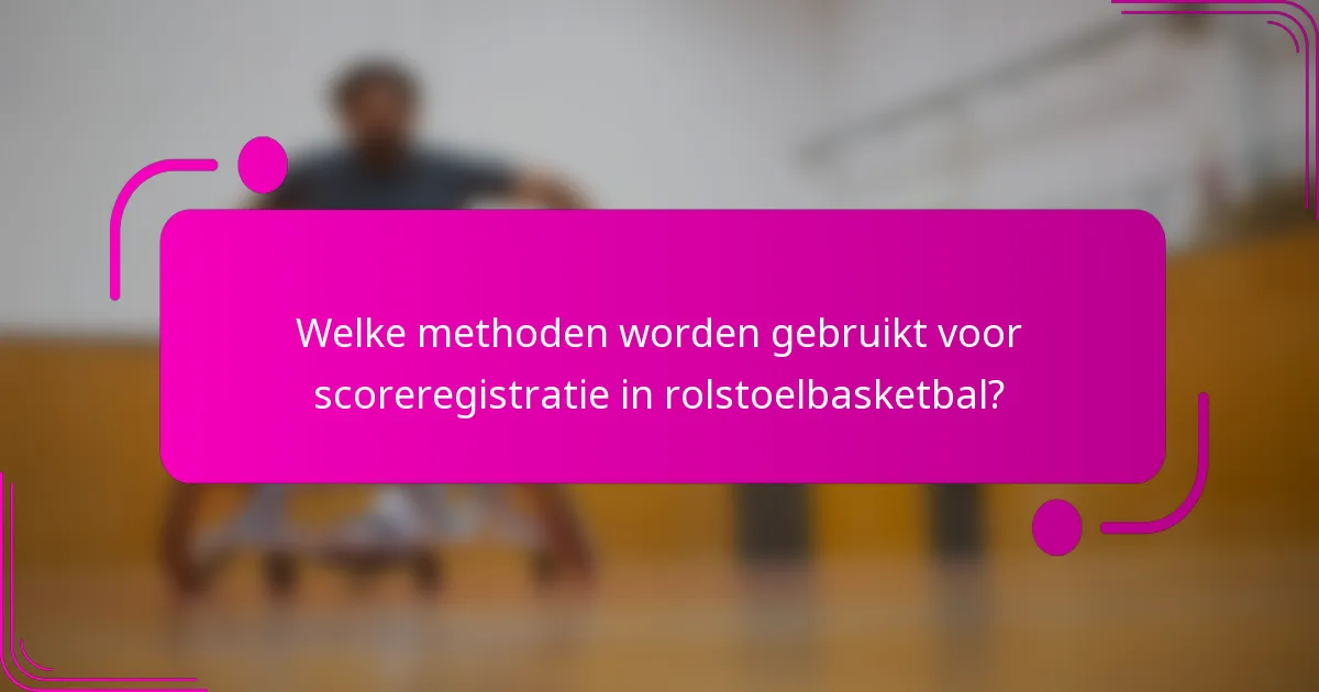 Welke methoden worden gebruikt voor scoreregistratie in rolstoelbasketbal?