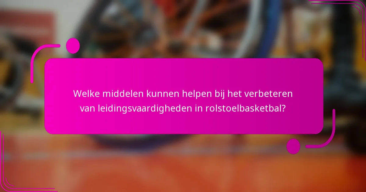 Welke middelen kunnen helpen bij het verbeteren van leidingsvaardigheden in rolstoelbasketbal?
