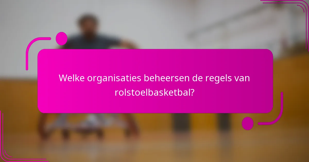 Welke organisaties beheersen de regels van rolstoelbasketbal?