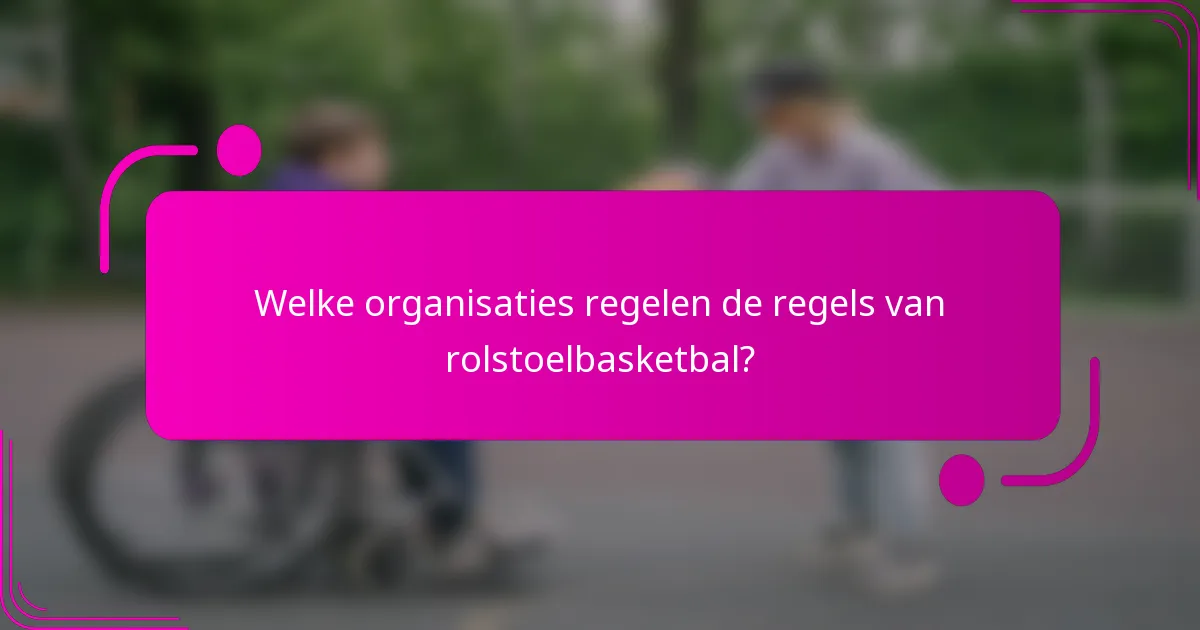 Welke organisaties regelen de regels van rolstoelbasketbal?