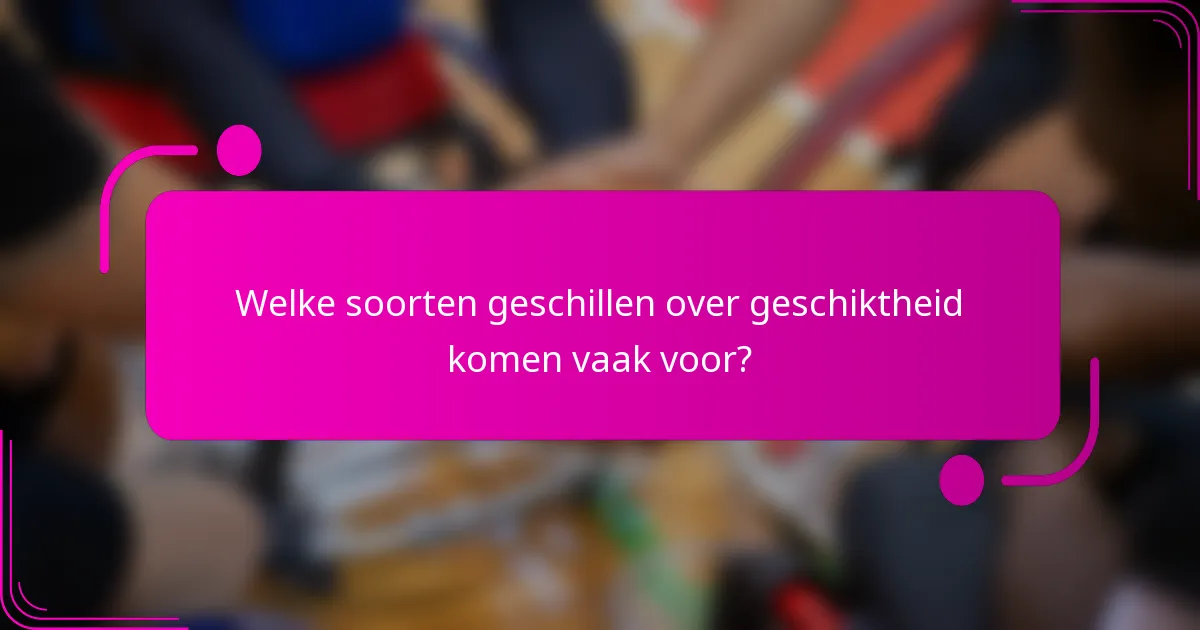 Welke soorten geschillen over geschiktheid komen vaak voor?